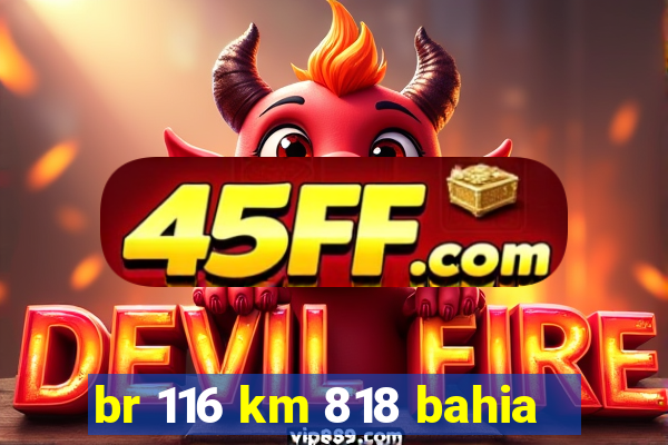 br 116 km 818 bahia
